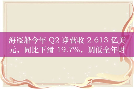 海盗船今年 Q2 净营收 2.613 亿美元，同比下滑 19.7%，调低全年财务展望