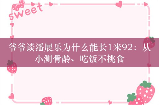 爷爷谈潘展乐为什么能长1米92：从小测骨龄、吃饭不挑食