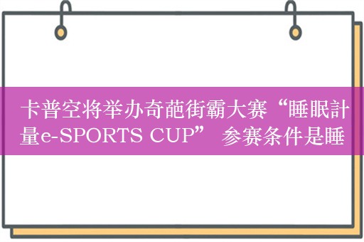  卡普空将举办奇葩街霸大赛“睡眠計量e-SPORTS CUP” 参赛条件是睡足一周