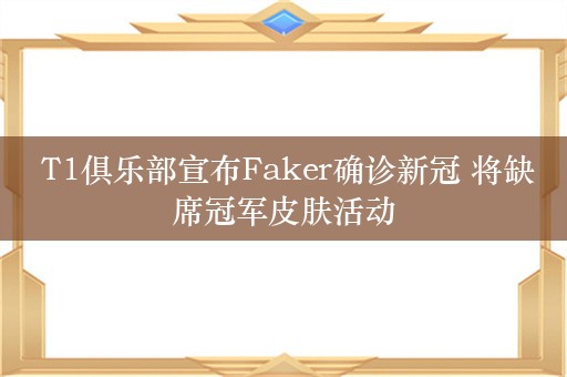  T1俱乐部宣布Faker确诊新冠 将缺席冠军皮肤活动