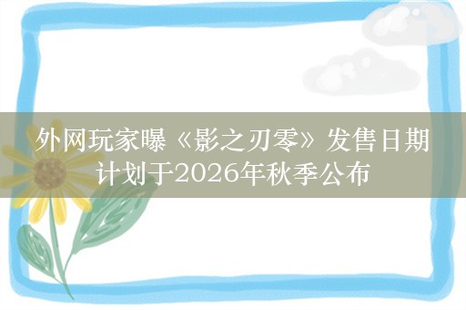  外网玩家曝《影之刃零》发售日期 计划于2026年秋季公布