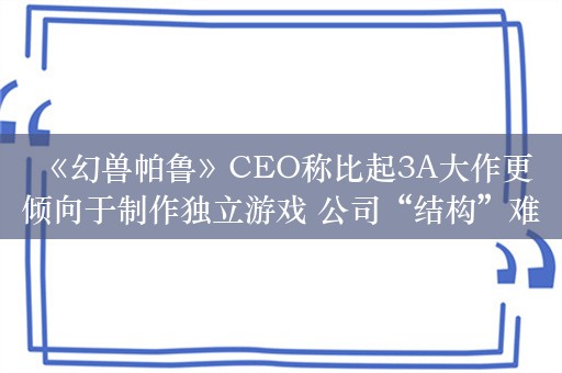  《幻兽帕鲁》CEO称比起3A大作更倾向于制作独立游戏 公司“结构”难以处理如此庞大的项目