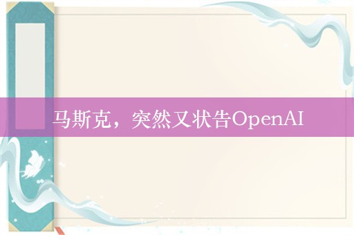 马斯克，突然又状告OpenAI