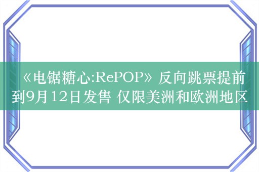  《电锯糖心:RePOP》反向跳票提前到9月12日发售 仅限美洲和欧洲地区