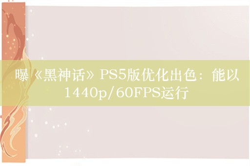  曝《黑神话》PS5版优化出色：能以1440p/60FPS运行