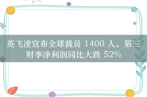 英飞凌宣布全球裁员 1400 人，第三财季净利润同比大跌 52%