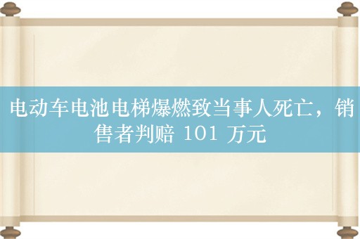 电动车电池电梯爆燃致当事人死亡，销售者判赔 101 万元