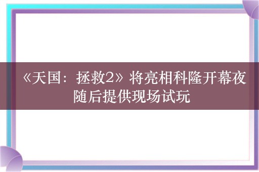  《天国：拯救2》将亮相科隆开幕夜 随后提供现场试玩