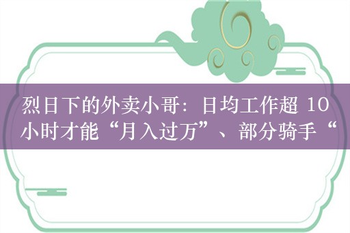 烈日下的外卖小哥：日均工作超 10 小时才能“月入过万”、部分骑手“从未见过高温津贴”