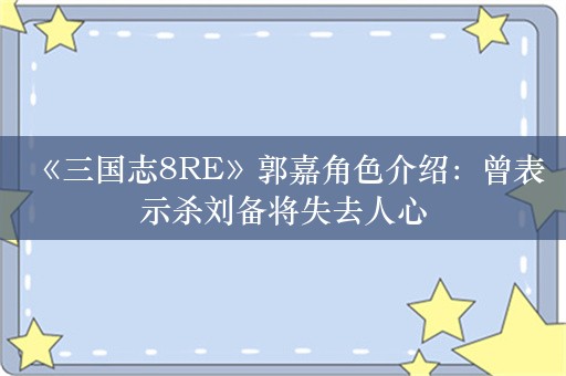  《三国志8RE》郭嘉角色介绍：曾表示杀刘备将失去人心