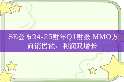  SE公布24-25财年Q1财报 MMO方面销售额、利润双增长