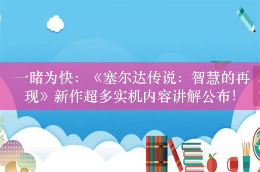  一睹为快：《塞尔达传说：智慧的再现》新作超多实机内容讲解公布！