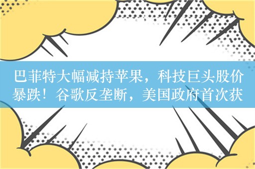 巴菲特大幅减持苹果，科技巨头股价暴跌！谷歌反垄断，美国政府首次获胜，苹果等科技巨头们慌了