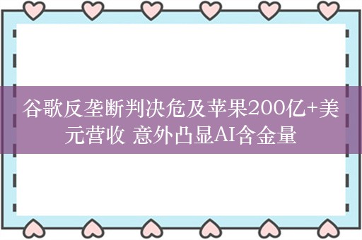 谷歌反垄断判决危及苹果200亿+美元营收 意外凸显AI含金量