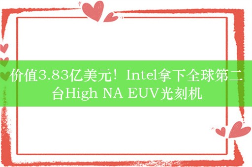 价值3.83亿美元！Intel拿下全球第二台High NA EUV光刻机