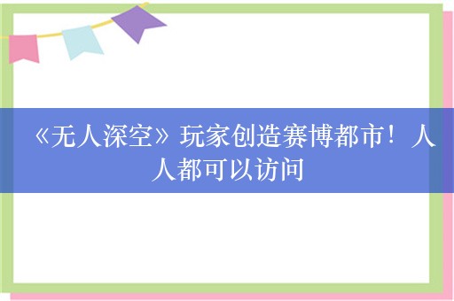  《无人深空》玩家创造赛博都市！人人都可以访问