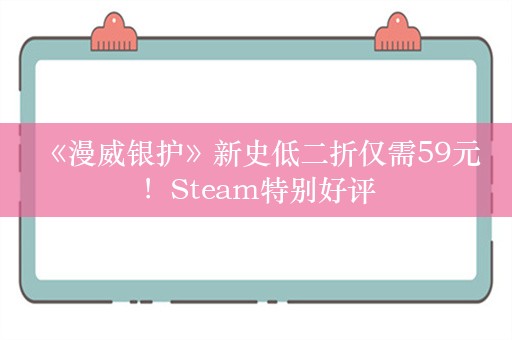  《漫威银护》新史低二折仅需59元！Steam特别好评