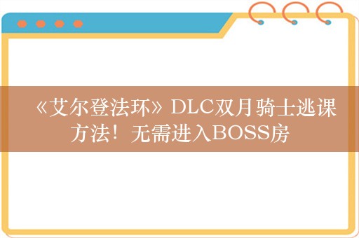  《艾尔登法环》DLC双月骑士逃课方法！无需进入BOSS房