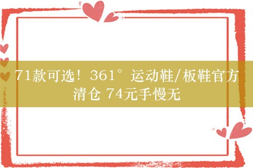 71款可选！361°运动鞋/板鞋官方清仓 74元手慢无