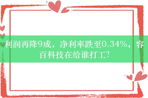 利润再降9成，净利率跌至0.34%，容百科技在给谁打工？