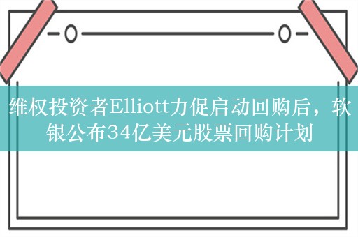 维权投资者Elliott力促启动回购后，软银公布34亿美元股票回购计划