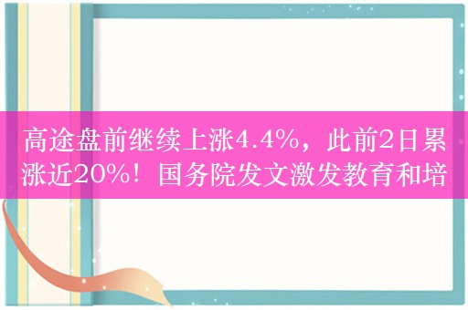 高途盘前继续上涨4.4%，此前2日累涨近20%！国务院发文激发教育和培训消费活力