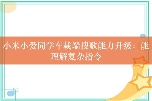 小米小爱同学车载端搜歌能力升级：能理解复杂指令