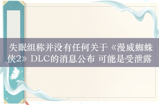  失眠组称并没有任何关于《漫威蜘蛛侠2》DLC的消息公布 可能是受泄露事件影响