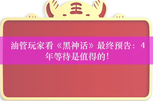  油管玩家看《黑神话》最终预告：4年等待是值得的！