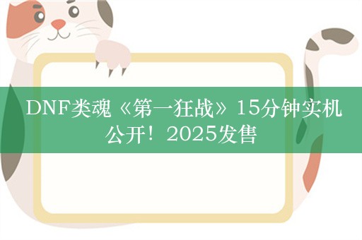  DNF类魂《第一狂战》15分钟实机公开！2025发售