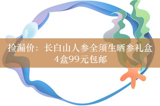 捡漏价：长白山人参全须生晒参礼盒4盒99元包邮