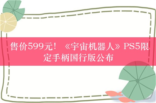  售价599元！《宇宙机器人》PS5限定手柄国行版公布