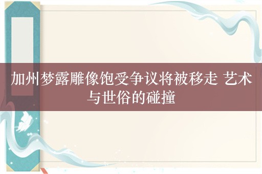 加州梦露雕像饱受争议将被移走 艺术与世俗的碰撞