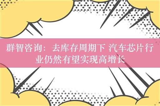 群智咨询：去库存周期下 汽车芯片行业仍然有望实现高增长