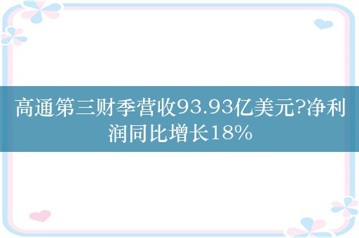 高通第三财季营收93.93亿美元?净利润同比增长18%