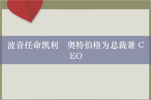 波音任命凯利・奥特伯格为总裁兼 CEO