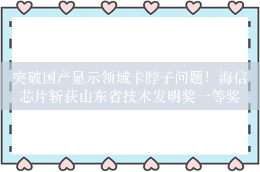 突破国产显示领域卡脖子问题！海信芯片斩获山东省技术发明奖一等奖