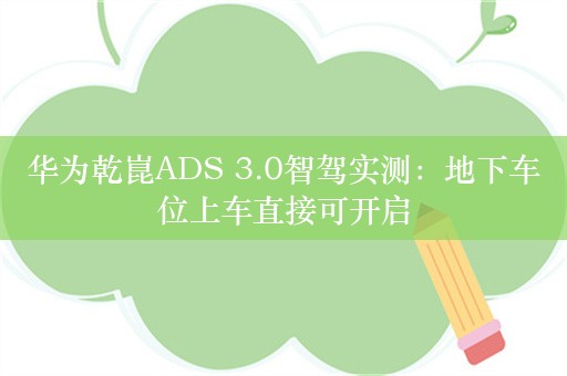 华为乾崑ADS 3.0智驾实测：地下车位上车直接可开启