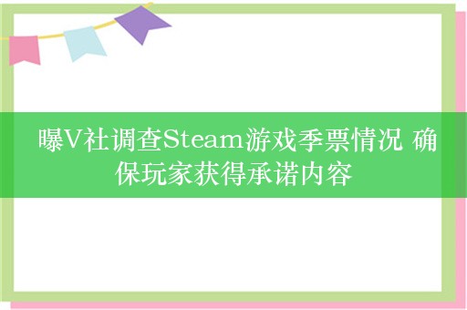  曝V社调查Steam游戏季票情况 确保玩家获得承诺内容