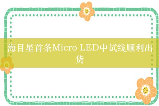 海目星首条Micro LED中试线顺利出货