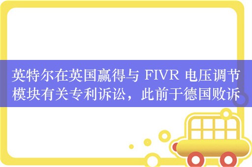 英特尔在英国赢得与 FIVR 电压调节模块有关专利诉讼，此前于德国败诉