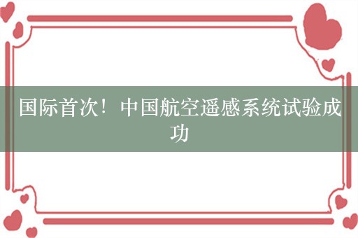 国际首次！中国航空遥感系统试验成功