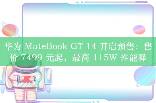 华为 MateBook GT 14 开启预售：售价 7499 元起，最高 115W 性能释放