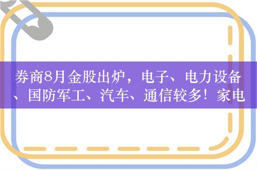 券商8月金股出炉，电子、电力设备、国防军工、汽车、通信较多！家电巨头最受宠，两路资金同时紧盯4股