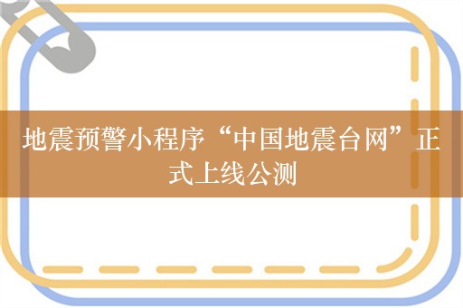 地震预警小程序“中国地震台网”正式上线公测