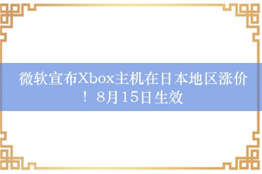  微软宣布Xbox主机在日本地区涨价！8月15日生效