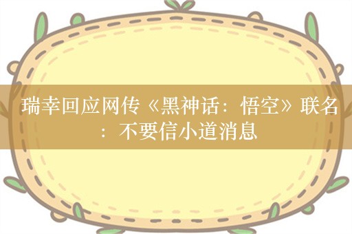  瑞幸回应网传《黑神话：悟空》联名：不要信小道消息