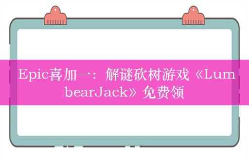  Epic喜加一：解谜砍树游戏《LumbearJack》免费领