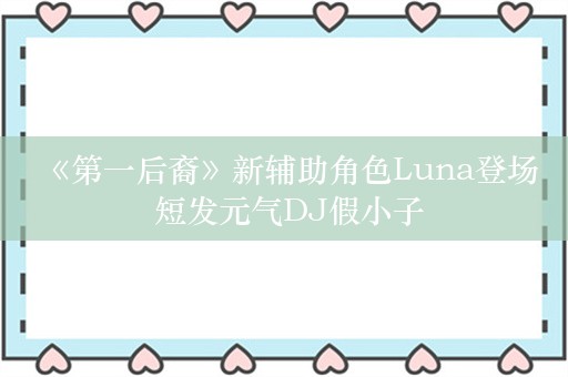  《第一后裔》新辅助角色Luna登场 短发元气DJ假小子