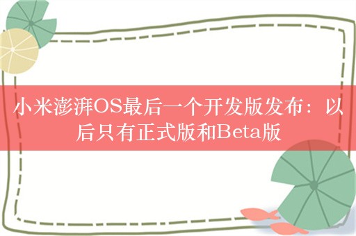 小米澎湃OS最后一个开发版发布：以后只有正式版和Beta版